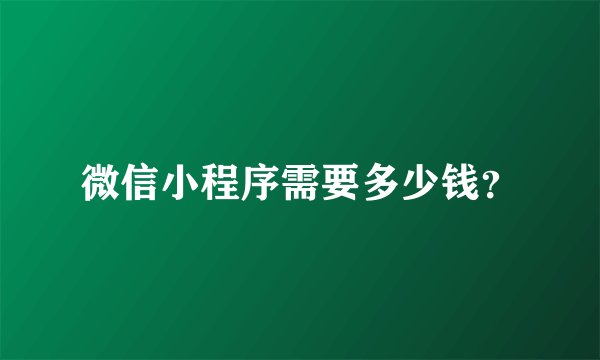 微信小程序需要多少钱？