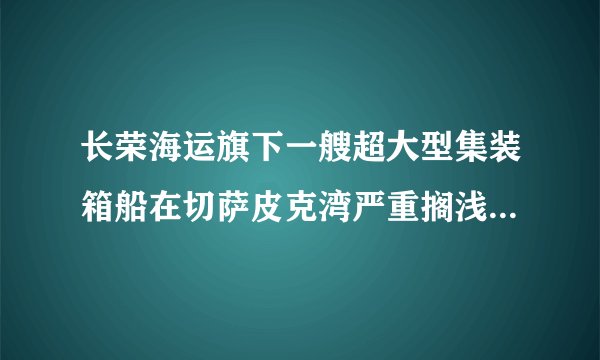 长荣海运旗下一艘超大型集装箱船在切萨皮克湾严重搁浅；深圳、上海航班大量取消