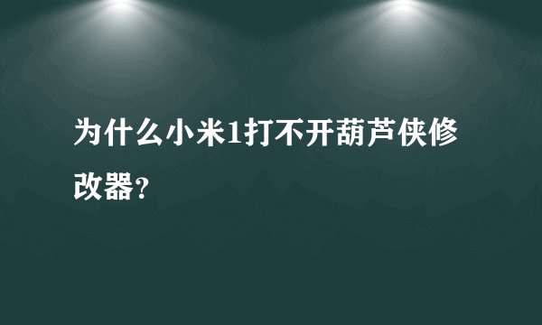 为什么小米1打不开葫芦侠修改器？
