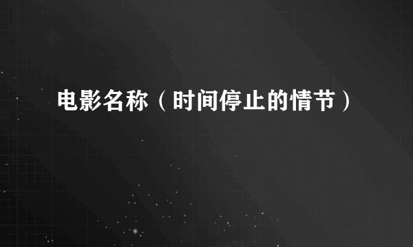 电影名称（时间停止的情节）