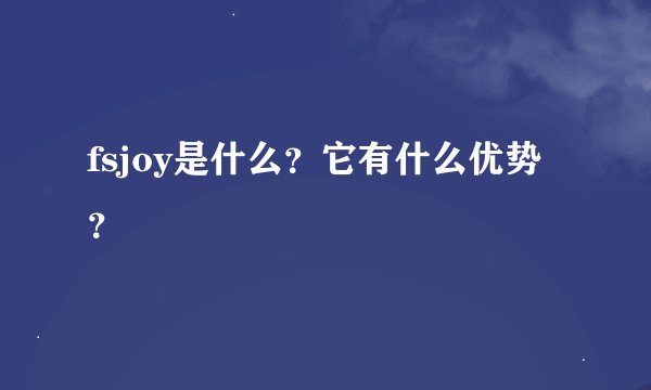 fsjoy是什么？它有什么优势？