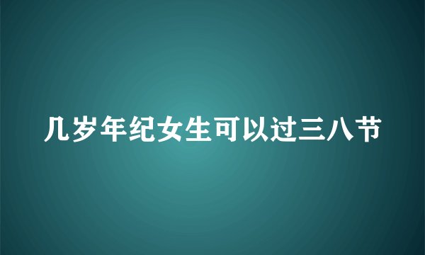 几岁年纪女生可以过三八节