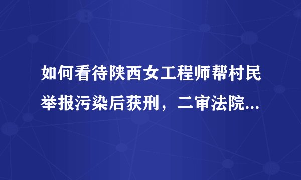 如何看待陕西女工程师帮村民举报污染后获刑，二审法院撤销原判发回重审？
