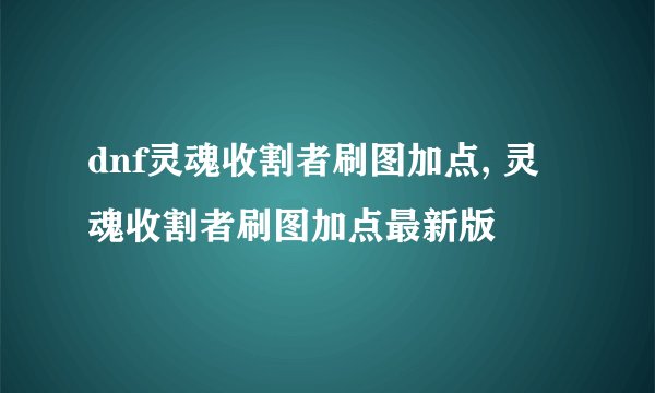 dnf灵魂收割者刷图加点, 灵魂收割者刷图加点最新版