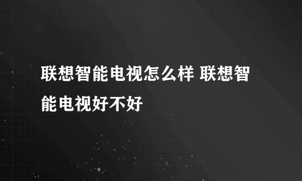 联想智能电视怎么样 联想智能电视好不好