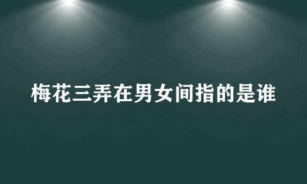 梅花三弄在男女间指的是谁