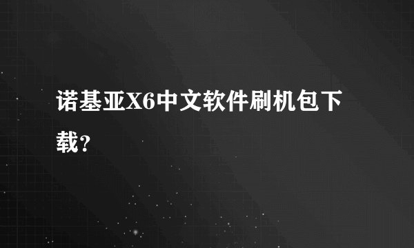 诺基亚X6中文软件刷机包下载？