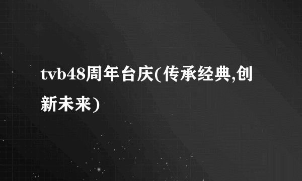 tvb48周年台庆(传承经典,创新未来)