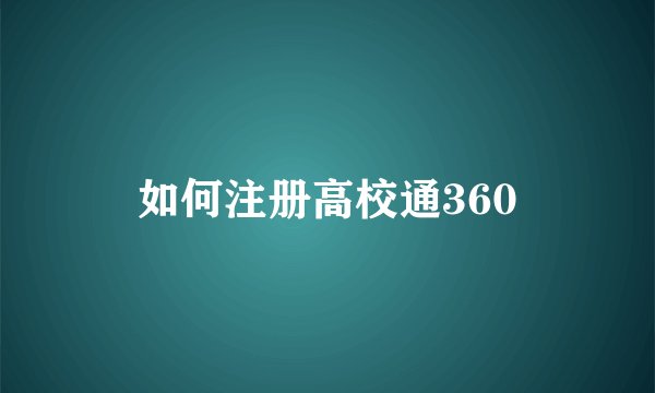 如何注册高校通360