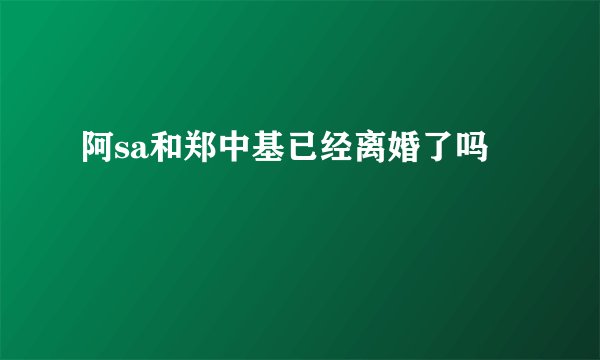 阿sa和郑中基已经离婚了吗