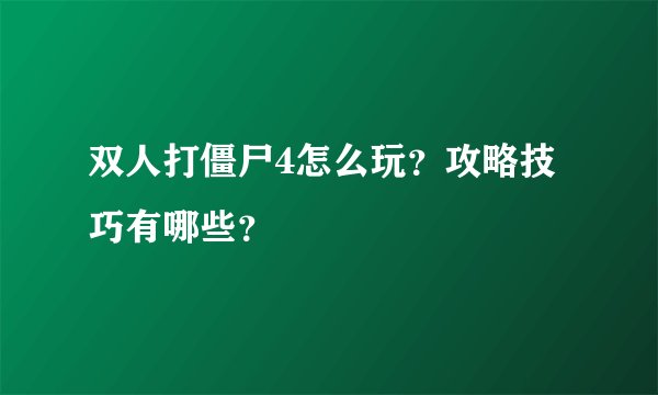 双人打僵尸4怎么玩？攻略技巧有哪些？