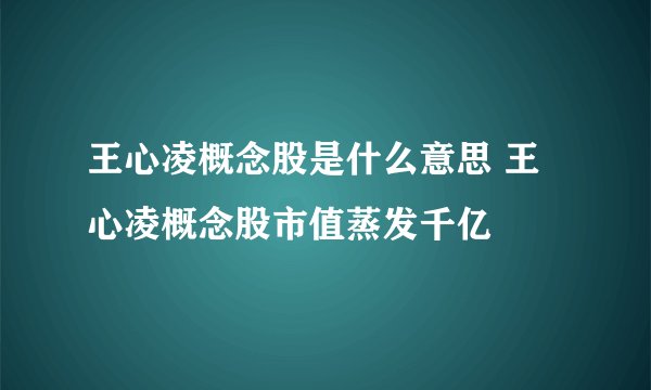 王心凌概念股是什么意思 王心凌概念股市值蒸发千亿