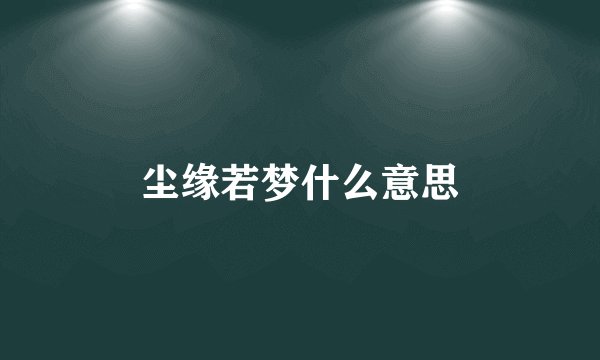尘缘若梦什么意思