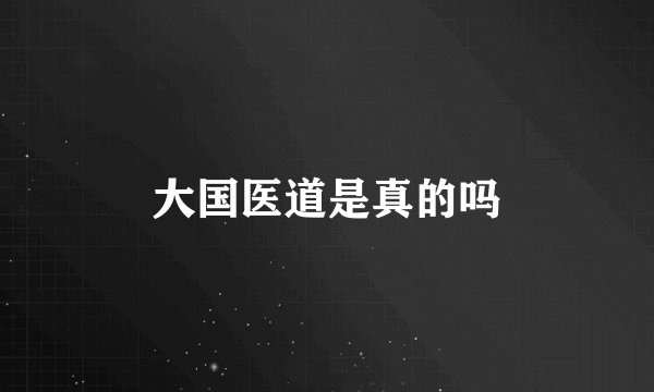 大国医道是真的吗