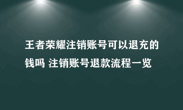 王者荣耀注销账号可以退充的钱吗 注销账号退款流程一览