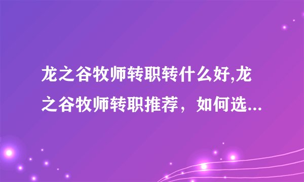 龙之谷牧师转职转什么好,龙之谷牧师转职推荐，如何选择转职路径？