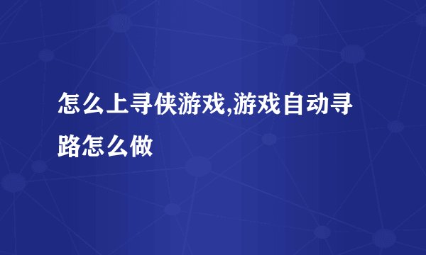 怎么上寻侠游戏,游戏自动寻路怎么做