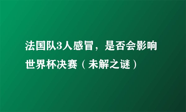 法国队3人感冒，是否会影响世界杯决赛（未解之谜）