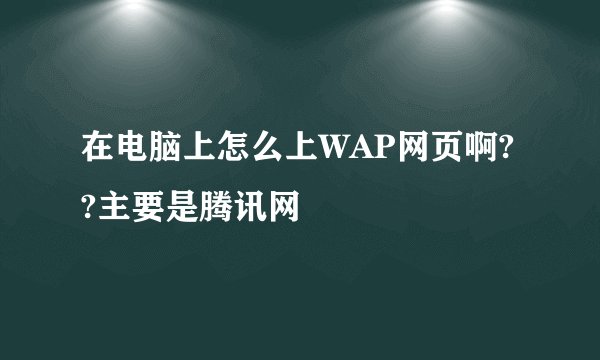 在电脑上怎么上WAP网页啊??主要是腾讯网