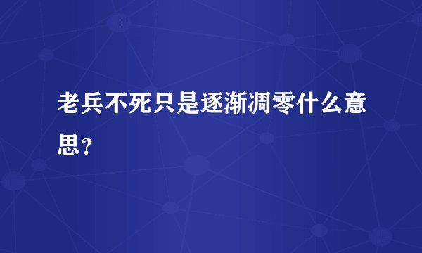 老兵不死只是逐渐凋零什么意思？