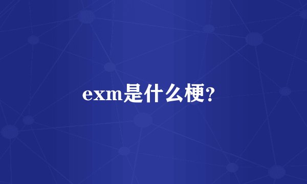 exm是什么梗？