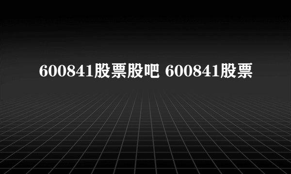 600841股票股吧 600841股票