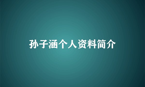 孙子涵个人资料简介
