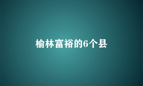 榆林富裕的6个县