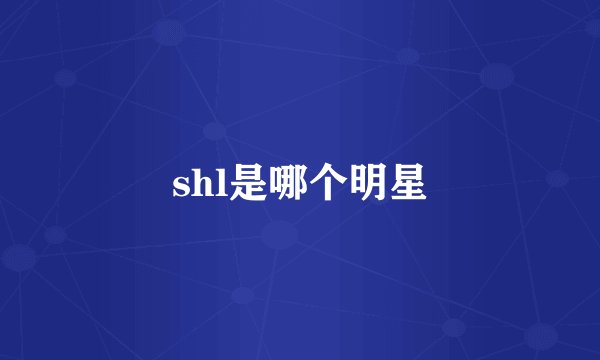 shl是哪个明星