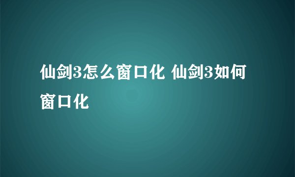 仙剑3怎么窗口化 仙剑3如何窗口化