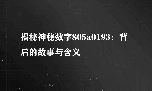 揭秘神秘数字805a0193：背后的故事与含义