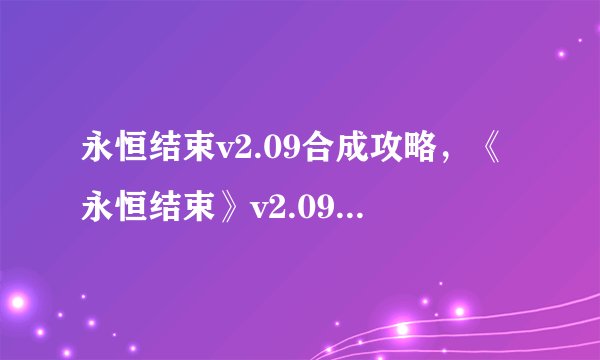 永恒结束v2.09合成攻略，《永恒结束》v2.09：合成全攻略