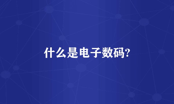 什么是电子数码?