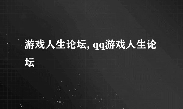 游戏人生论坛, qq游戏人生论坛