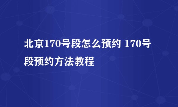 北京170号段怎么预约 170号段预约方法教程