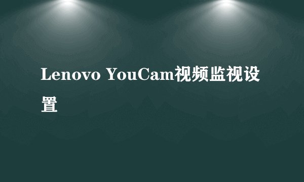 Lenovo YouCam视频监视设置