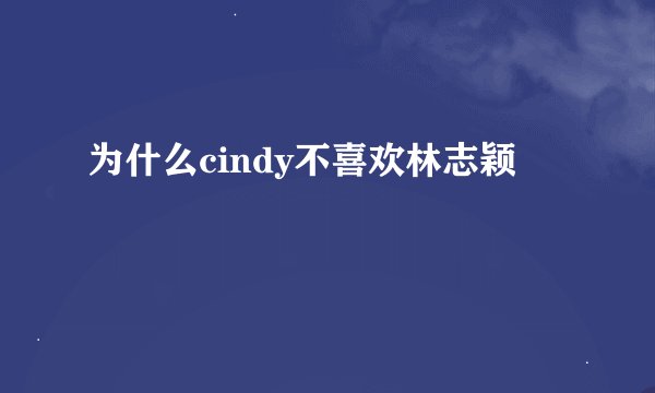 为什么cindy不喜欢林志颖