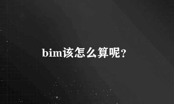 bim该怎么算呢？