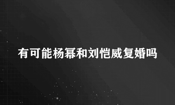 有可能杨幂和刘恺威复婚吗