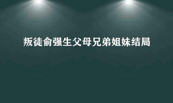 叛徒俞强生父母兄弟姐妹结局