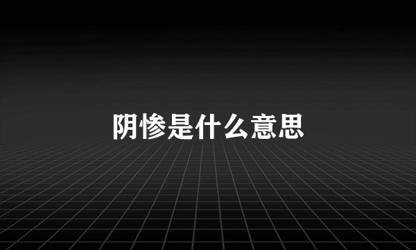 阴惨是什么意思