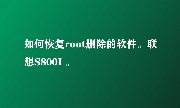 如何恢复root删除的软件。联想S800I 。