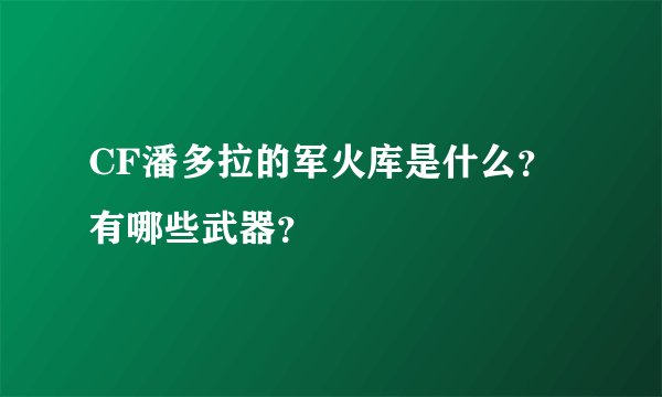 CF潘多拉的军火库是什么？有哪些武器？