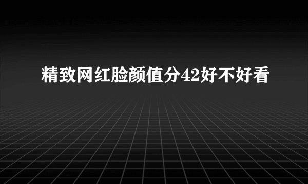 精致网红脸颜值分42好不好看
