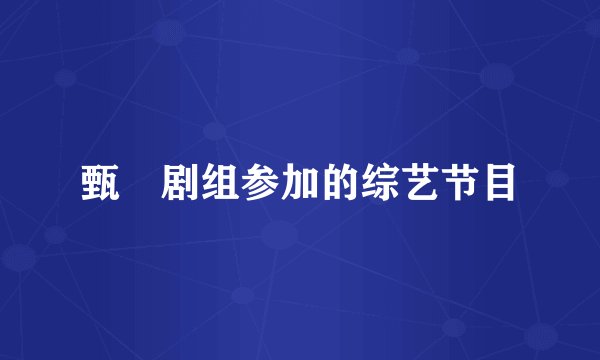 甄嬛剧组参加的综艺节目
