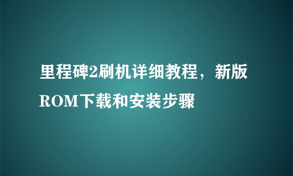 里程碑2刷机详细教程，新版ROM下载和安装步骤