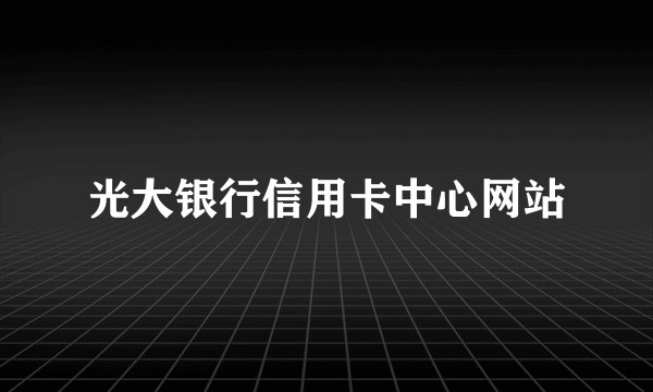 光大银行信用卡中心网站
