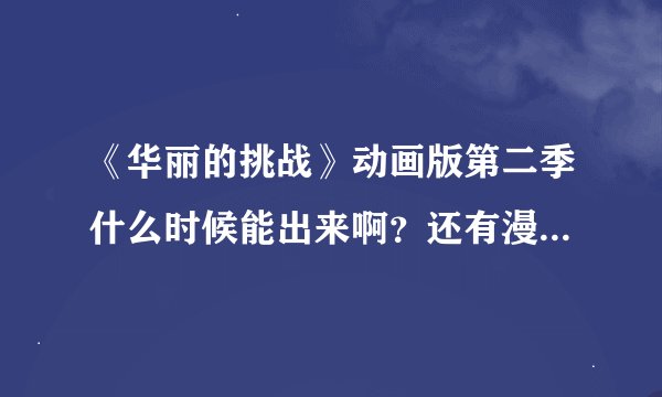 《华丽的挑战》动画版第二季什么时候能出来啊？还有漫画什么时候能出一集啊？