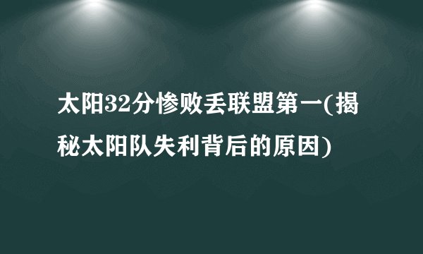 太阳32分惨败丢联盟第一(揭秘太阳队失利背后的原因)