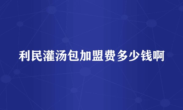 利民灌汤包加盟费多少钱啊